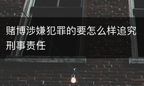 赌博涉嫌犯罪的要怎么样追究刑事责任