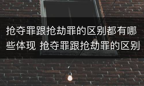 抢夺罪跟抢劫罪的区别都有哪些体现 抢夺罪跟抢劫罪的区别都有哪些体现了