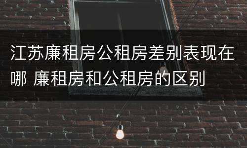 江苏廉租房公租房差别表现在哪 廉租房和公租房的区别