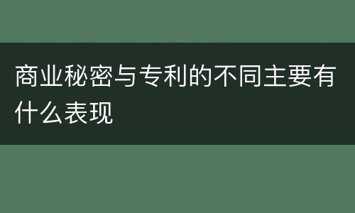 商业秘密与专利的不同主要有什么表现