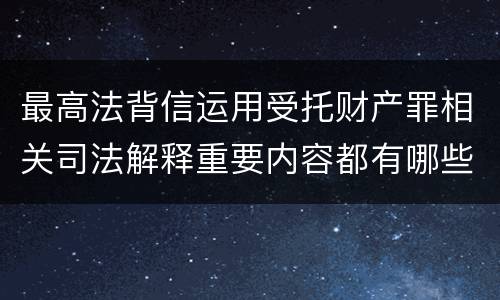 最高法背信运用受托财产罪相关司法解释重要内容都有哪些