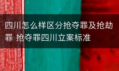 四川怎么样区分抢夺罪及抢劫罪 抢夺罪四川立案标准