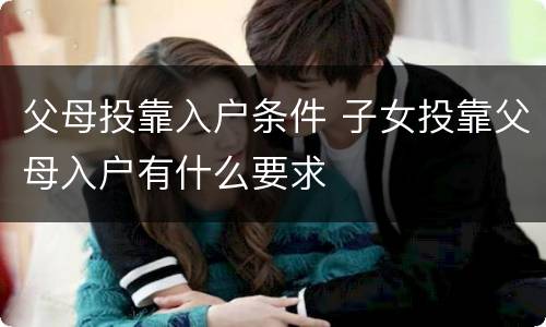 父母投靠入户条件 子女投靠父母入户有什么要求