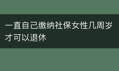 一直自己缴纳社保女性几周岁才可以退休