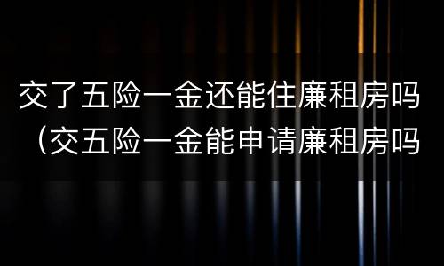 交了五险一金还能住廉租房吗（交五险一金能申请廉租房吗）