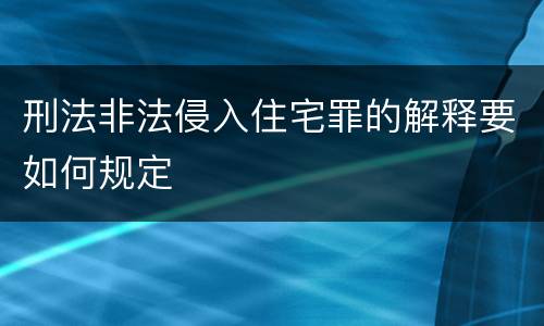 刑法非法侵入住宅罪的解释要如何规定