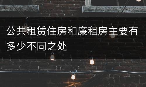 公共租赁住房和廉租房主要有多少不同之处