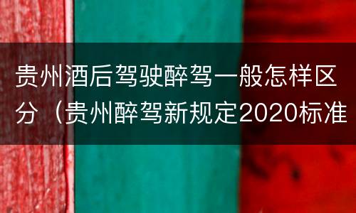 贵州酒后驾驶醉驾一般怎样区分（贵州醉驾新规定2020标准处罚）