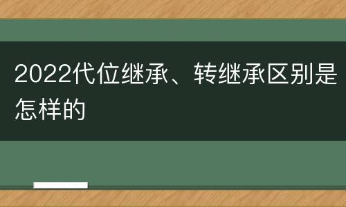 2022代位继承、转继承区别是怎样的