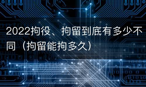 2022拘役、拘留到底有多少不同（拘留能拘多久）