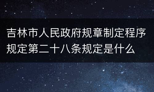 吉林市人民政府规章制定程序规定第二十八条规定是什么