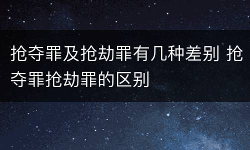 抢夺罪及抢劫罪有几种差别 抢夺罪抢劫罪的区别