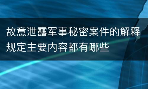 故意泄露军事秘密案件的解释规定主要内容都有哪些