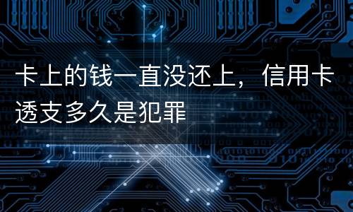卡上的钱一直没还上，信用卡透支多久是犯罪