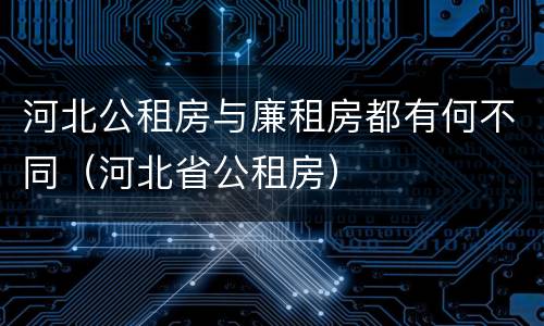 河北公租房与廉租房都有何不同（河北省公租房）