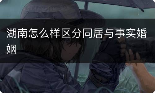 湖南怎么样区分同居与事实婚姻