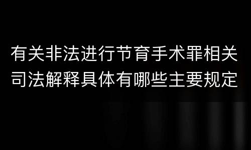 有关非法进行节育手术罪相关司法解释具体有哪些主要规定