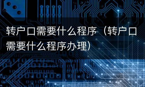 转户口需要什么程序（转户口需要什么程序办理）