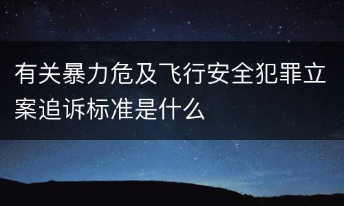 有关暴力危及飞行安全犯罪立案追诉标准是什么