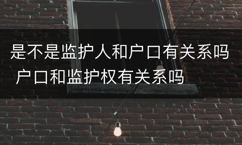 是不是监护人和户口有关系吗 户口和监护权有关系吗