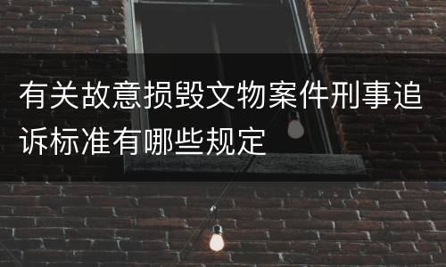 有关故意损毁文物案件刑事追诉标准有哪些规定
