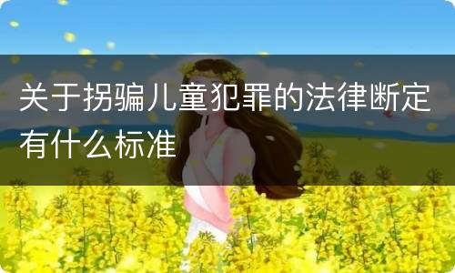 关于拐骗儿童犯罪的法律断定有什么标准