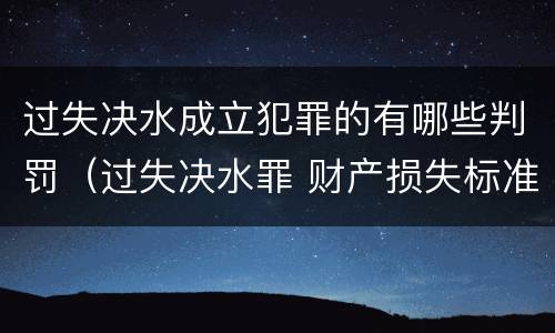 过失决水成立犯罪的有哪些判罚（过失决水罪 财产损失标准）