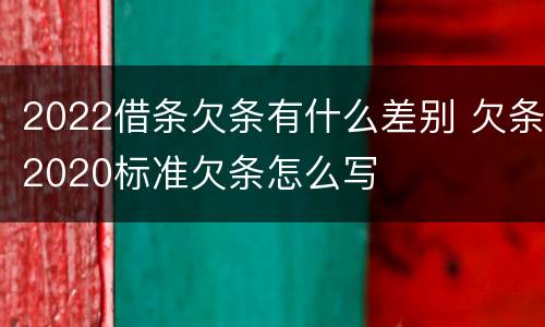 2022借条欠条有什么差别 欠条2020标准欠条怎么写