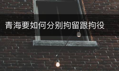 青海要如何分别拘留跟拘役