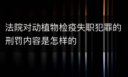 法院对动植物检疫失职犯罪的刑罚内容是怎样的