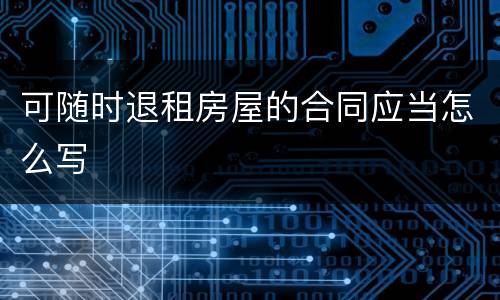 可随时退租房屋的合同应当怎么写
