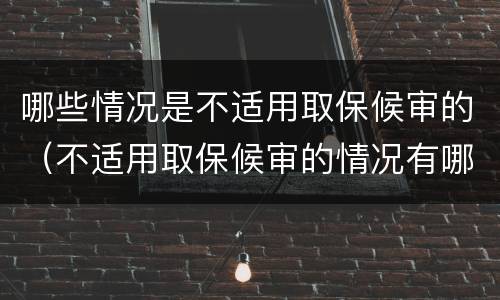 哪些情况是不适用取保候审的（不适用取保候审的情况有哪些）