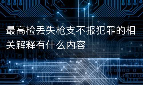 最高检丢失枪支不报犯罪的相关解释有什么内容