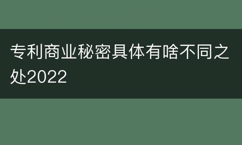 专利商业秘密具体有啥不同之处2022