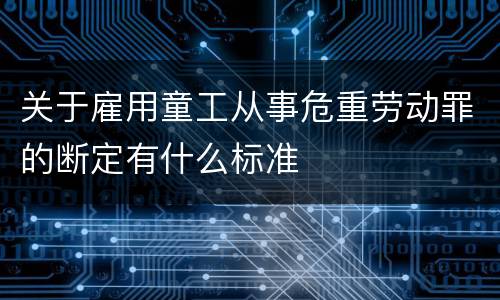关于雇用童工从事危重劳动罪的断定有什么标准