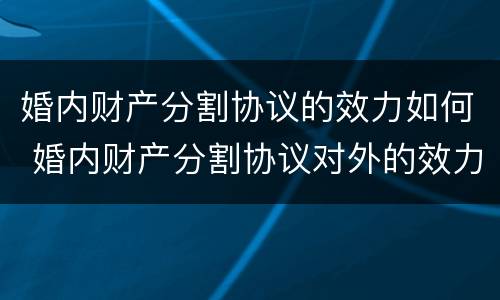婚内财产分割协议的效力如何 婚内财产分割协议对外的效力