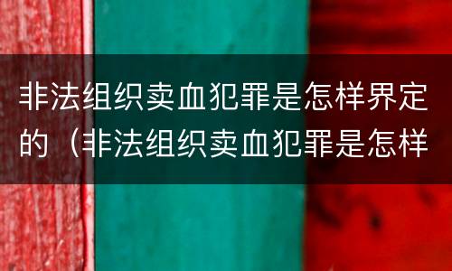 非法组织卖血犯罪是怎样界定的（非法组织卖血犯罪是怎样界定的罪名）