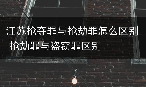 江苏抢夺罪与抢劫罪怎么区别 抢劫罪与盗窃罪区别