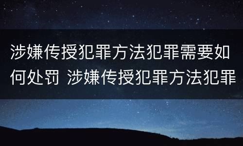 涉嫌传授犯罪方法犯罪需要如何处罚 涉嫌传授犯罪方法犯罪需要如何处罚呢