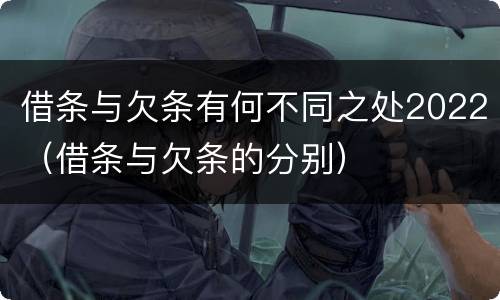 借条与欠条有何不同之处2022（借条与欠条的分别）