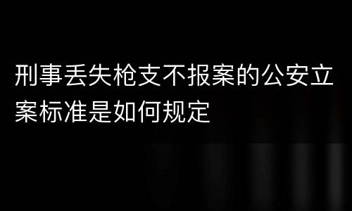 刑事丢失枪支不报案的公安立案标准是如何规定