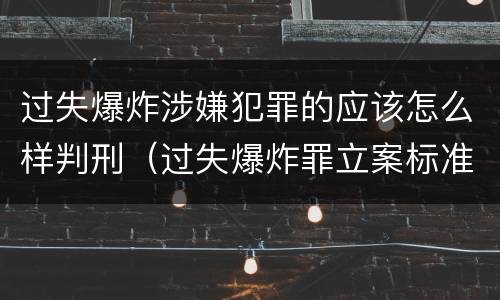 过失爆炸涉嫌犯罪的应该怎么样判刑（过失爆炸罪立案标准）