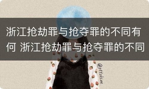 浙江抢劫罪与抢夺罪的不同有何 浙江抢劫罪与抢夺罪的不同有何关系