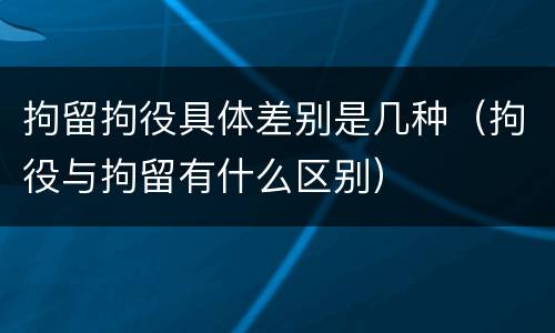 拘留拘役具体差别是几种（拘役与拘留有什么区别）