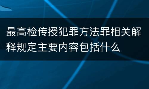 最高检传授犯罪方法罪相关解释规定主要内容包括什么