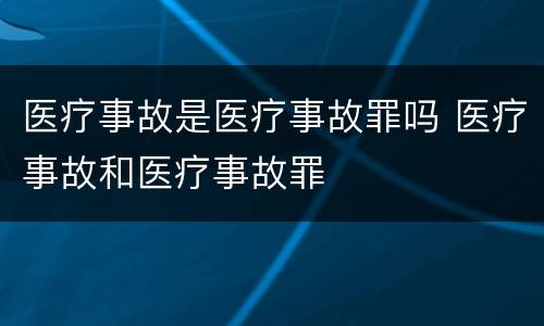 医疗事故是医疗事故罪吗 医疗事故和医疗事故罪