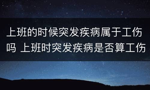 上班的时候突发疾病属于工伤吗 上班时突发疾病是否算工伤