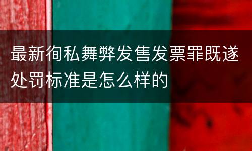 最新徇私舞弊发售发票罪既遂处罚标准是怎么样的