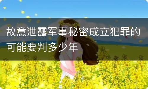 故意泄露军事秘密成立犯罪的可能要判多少年