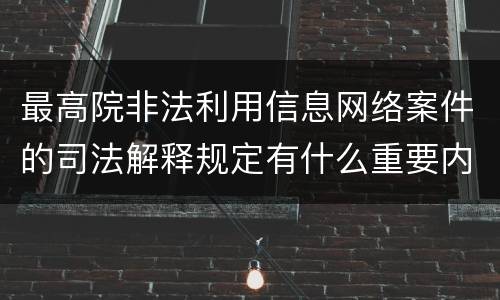 最高院非法利用信息网络案件的司法解释规定有什么重要内容